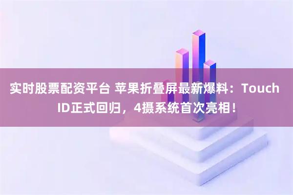 实时股票配资平台 苹果折叠屏最新爆料：Touch ID正式回归，4摄系统首次亮相！