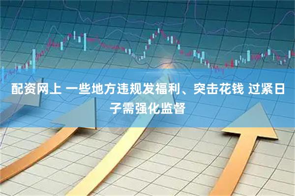 配资网上 一些地方违规发福利、突击花钱 过紧日子需强化监督