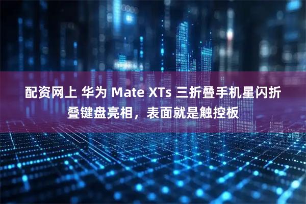 配资网上 华为 Mate XTs 三折叠手机星闪折叠键盘亮相，表面就是触控板