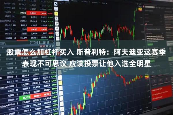 股票怎么加杠杆买入 斯普利特：阿夫迪亚这赛季表现不可思议 应该投票让他入选全明星