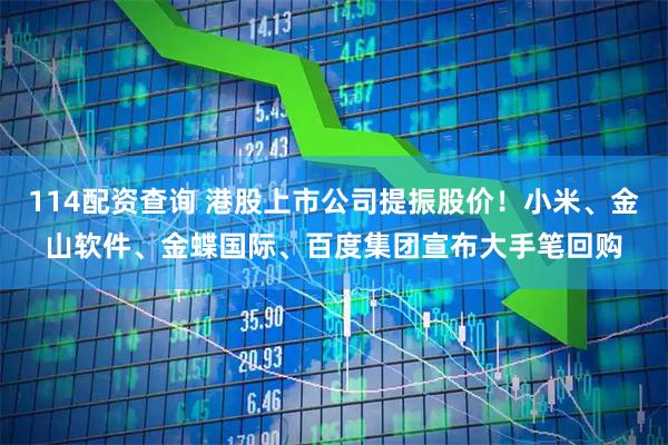 114配资查询 港股上市公司提振股价！小米、金山软件、金蝶国际、百度集团宣布大手笔回购